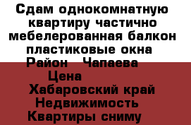 Сдам однокомнатную квартиру частично мебелерованная,балкон, пластиковые окна › Район ­ Чапаева 6 › Цена ­ 12 000 - Хабаровский край Недвижимость » Квартиры сниму   